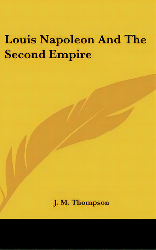Louis Napoleon And The Second Empire, De Thompson, J. M.. Editorial Kessinger Pub Llc, Tapa Dura En Inglés