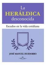 Comprar La Heraldica Desconocida, De Huidobro, Jose Manuel. Editoria