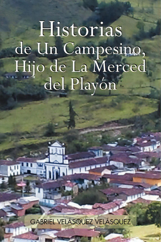 Historias De Un Campesino, Hijo De La Merced Del Play N, De Gabriel Vel Vel Squez. Editorial Xlibris Corporation, Tapa Blanda En Español