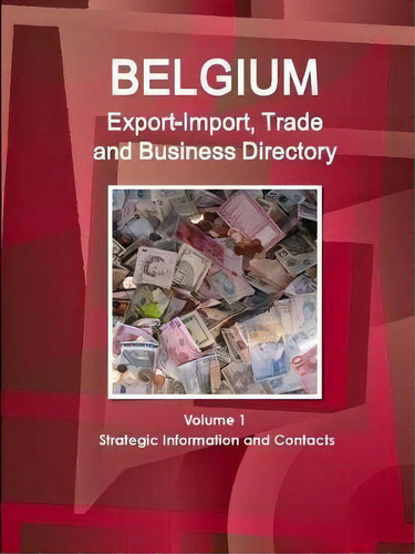 Belgium Export-import, Trade And Business Directory Volume 1 Strategic Information And Contacts, De Inc Ibp. Editorial Ibp Usa, Tapa Blanda En Inglés