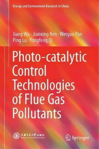 Photo-catalytic Control Technologies Of Flue Gas Pollutants, De Jiang Wu. Energy And Environment Research In China, Vol. 1. Editorial Springer Verlag Singapore, Tapa Dura En Inglés