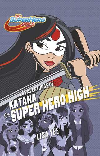 DC Super Hero Girls - Las aventuras de Katana en Super Hero High, de Yee, Lisa. Serie DC Super Hero Girls Editorial Montena, tapa blanda en español, 2017