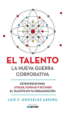 El Talento: La Nueva Guerra Corporativa (spanish Edition)