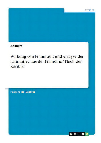 Wirkung Von Filmmusik Und Analyse Der Leitmotive Aus Der Filmreihe Fluch Der Karibik , De Anonym., Vol. 1. Editorial Grin Verlag, Tapa Blanda En Alemán