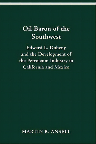 Oil Baron Of The Southwest : Edward L. Doheny And The Development Of The Petroleum Industry In Ca..., De Martin Ansell. Editorial Ohio State University Press, Tapa Blanda En Inglés