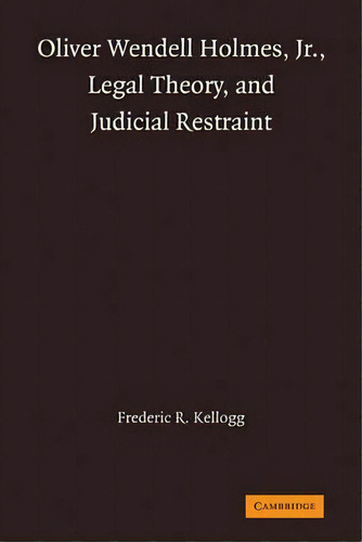 Oliver Wendell Holmes, Jr., Legal Theory, And Judicial Restraint, De Frederic R. Kellogg. Editorial Cambridge University Press, Tapa Blanda En Inglés