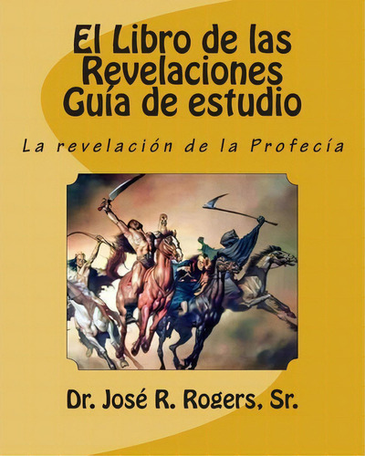 El Libro De Las Revelaciones Gu A De Estudio, De Sr Dr Jose R Rogers. Editorial Createspace Independent Publishing Platform, Tapa Blanda En Español