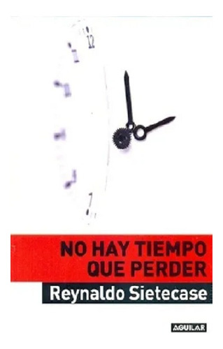 No Hay Tiempo Que Perder, Reynaldo  Sietecase, Ed. Aguilar.