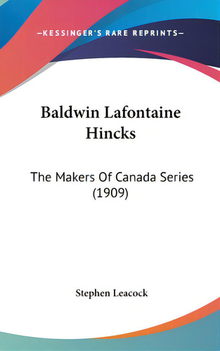 Baldwin Lafontaine Hincks: The Makers Of Canada Series (1909), De Leacock, Stephen. Editorial Kessinger Pub Llc, Tapa Dura En Inglés