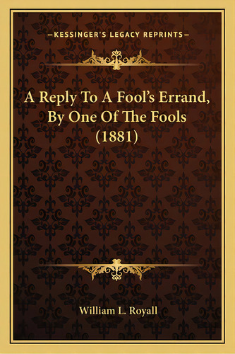 A Reply To A Fool's Errand, By One Of The Fools (1881) A Reply To A Fool's Errand, By One Of The ..., De Royall, William L.. Editorial Kessinger Pub Llc, Tapa Blanda En Inglés