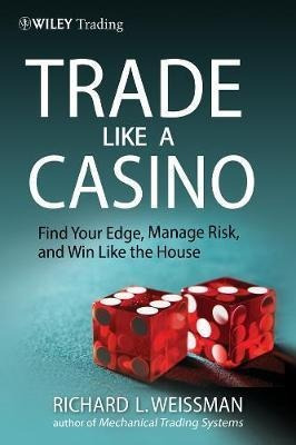 Trade Like A Casino : Find Your Edge, Manage Risk, And Wi...