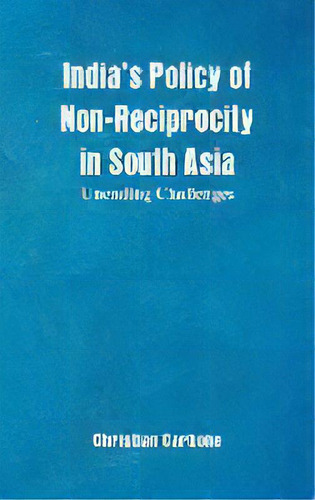 India's Policy Of Non-reciprocity In South Asia : Unending Challenges, De Christian Carbone. Editorial Alpha Edition, Tapa Dura En Inglés