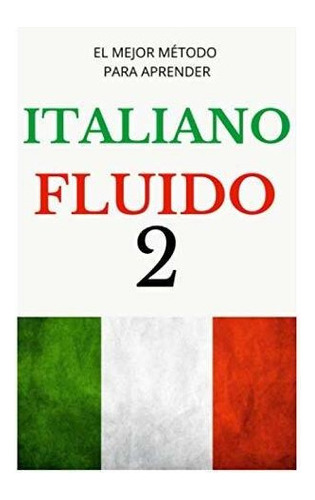 Libro : Italiano Fluido 2 Todo Lo Que Necesitas Para Empez 