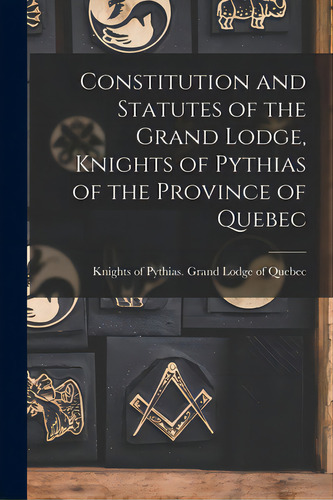 Constitution And Statutes Of The Grand Lodge, Knights Of Pythias Of The Province Of Quebec [micro..., De Knights Of Pythias Grand Lodge Of Qu. Editorial Legare Street Pr, Tapa Blanda En Inglés