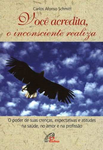 Você acredita, o inconsciente realiza: Poder de suas crenças, expectativas e atitudes na saúde, no amor e na...(O), de Schmitt, Carlos Afonso. Editora Pia Sociedade Filhas de São Paulo, capa mole em português, 2005