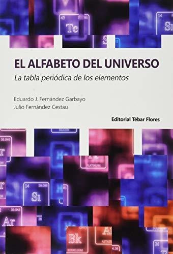 El Alfabeto Del Universo : La Tabla Periódica De Los Elementos, De Eduardo J.  Fernández Garbayo. Editorial Tébar Flores, Tapa Blanda En Español, 2020
