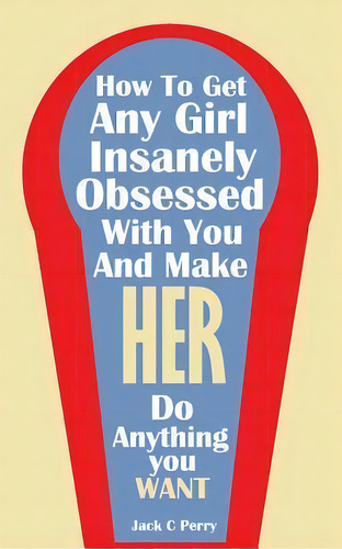 How To Get Any Girl Insanely Obsessed With You And Make Her Do Anything You Wan, De Jack C Perry. Editorial Createspace Independent Publishing Platform, Tapa Blanda En Inglés