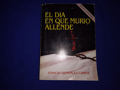 El Día En Que Murió Allende.- Ignacio González Camus.