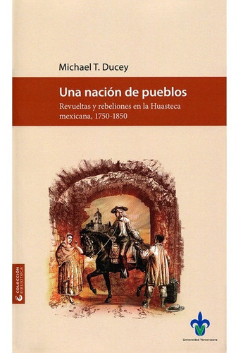 Una Nación De Pueblos. Revueltas Y Rebeliones En La Huasteca Mexicana, 1750-1850, De Ducey, Michael T.. Editorial Universidad Veracruzana En Español