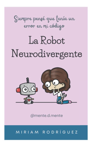 Libro: La Robot Neurodivergente: Siempre Pensé Que Tenía Un 