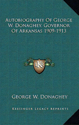 Autobiography Of George W. Donaghey, Governor Of Arkansas 1909-1913, De Donaghey, George W.. Editorial Kessinger Pub Llc, Tapa Dura En Inglés