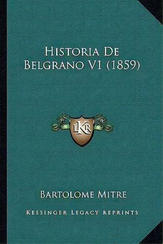 Historia De Belgrano V1 (1859), De Bartolome Mitre. Editorial Kessinger Publishing, Tapa Blanda En Español