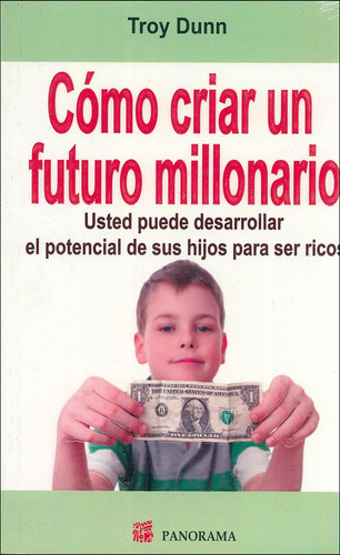Cómo Criar Un Futuro Millonario: Usted Puede Desarrollar El Potencial De Sus Hijos Para Ser Ricos, De Troy Dunn., Vol. 1. Editorial Panorama, Tapa Pasta Blanda En Español