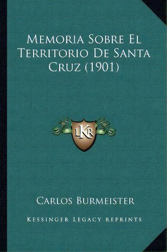 Memoria Sobre El Territorio De Santa Cruz (1901), De Carlos Burmeister. Editorial Kessinger Publishing, Tapa Blanda En Español
