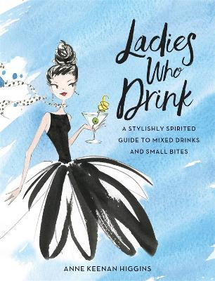 Ladies Who Drink : A Stylishly Spirited Guide To Mixed Dr...