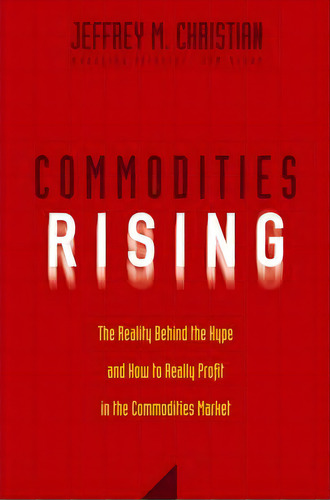Commodities Rising : The Reality Behind The Hype And How To Really Profit In The Commodities Market, De Jeffrey M. Christian. Editorial John Wiley & Sons Inc, Tapa Dura En Inglés