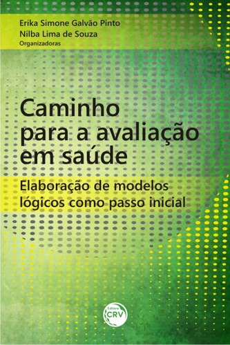 Caminho para a avaliação em saúde: elaboração de modelos lógicos como passo inicial, de (Seleccionado(es) por) Pinto, Erika Simone Galvão/ Souza, Nilba Lima de. Editorial Editora CRV LTDA ME, capa mole em português, 2017