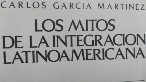 Los Mitos De La Integracion Latinoamericana Carlos Martinez