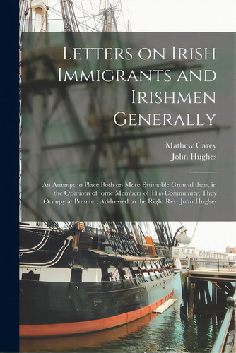 Letters On Irish Immigrants And Irishmen Generally: An Attempt To Place Both On More Estimable Gr..., De Carey, Mathew 1760-1839. Editorial Legare Street Pr, Tapa Blanda En Inglés