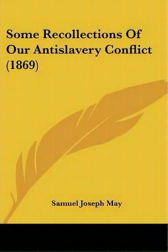 Some Recollections Of Our Antislavery Conflict (1869), De Samuel Joseph May. Editorial Kessinger Publishing, Tapa Blanda En Inglés