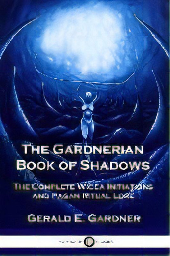 The Gardnerian Book Of Shadows : The Complete Wicca Initiations And Pagan Ritual Lore, De Gerald E Gardner. Editorial Pantianos Classics, Tapa Blanda En Inglés