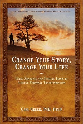Change Your Story, Change Your Life : Using Shamanic And ...