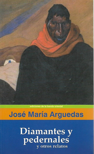 Diamantes Y Pedernales Y Otros Relatos - Jose Maria Arguedas