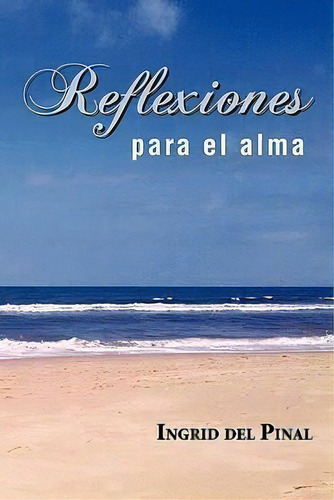 Reflexiones Para El Alma, De Ingrid Del Pinal. Editorial Palibrio, Tapa Blanda En Español