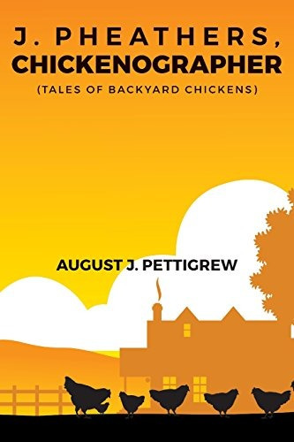 J Pheathers, Chickenographer (tales Of Backyard Chickens)