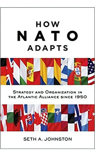 How Nato Adapts: Strategy And Organization In The Atlantic, De Seth A. Johnston. Editorial Johns Hopkins University Press 1 Febrero 2017) En Inglés