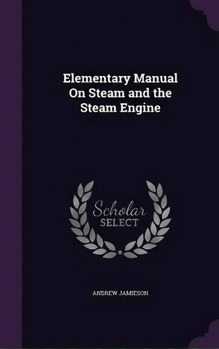 Elementary Manual On Steam And The Steam Engine, De Andrew Jamieson. Editorial Palala Press, Tapa Dura En Inglés