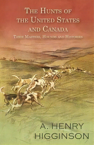 The Hunts Of The United States And Canada - Their Masters, Hounds And Histories, De A Henry Higginson. Editorial Read Country Books, Tapa Blanda En Inglés