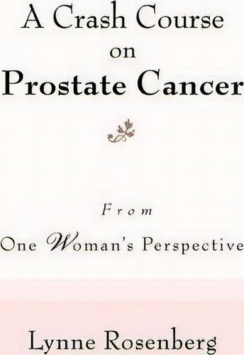 A Crash Course On Prostate Cancer: From One Woman's Perspective, De Lynne Rosenberg., Vol. 1. Editorial Iuniverse, Tapa Blanda En Inglés