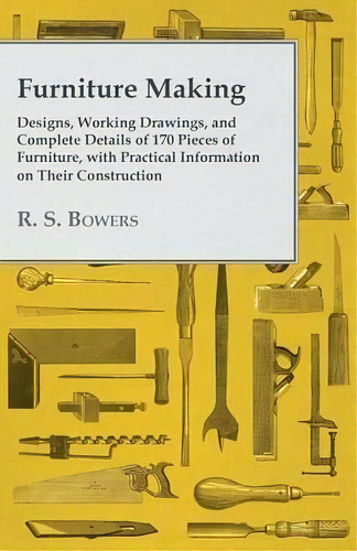 Furniture Making - Designs, Working Drawings, And Complete Details Of 170 Pieces Of Furniture, Wi..., De R S Bowers. Editorial White Press, Tapa Blanda En Inglés
