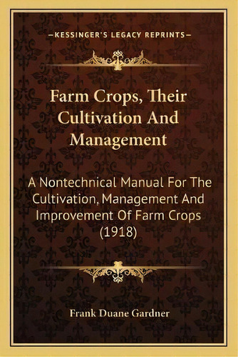 Farm Crops, Their Cultivation And Management : A Nontechnical Manual For The Cultivation, Managem..., De Frank Duane Gardner. Editorial Kessinger Publishing, Tapa Blanda En Inglés