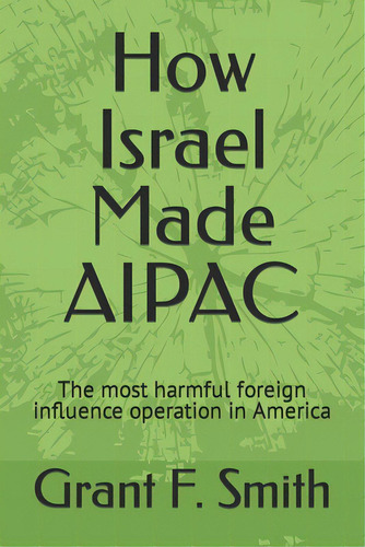 How Israel Made Aipac: The Most Harmful Foreign Influence Operation In America, De Smith, Grant F.. Editorial Inst For Res, Tapa Blanda En Inglés