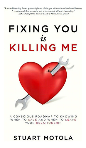 Fixing You Is Killing Me: A Conscious Roadmap To Knowing When To Save And When To Leave Your Relationship, De Motola, Stuart. Editorial Crescendo Publishing, Llc, Tapa Blanda En Inglés