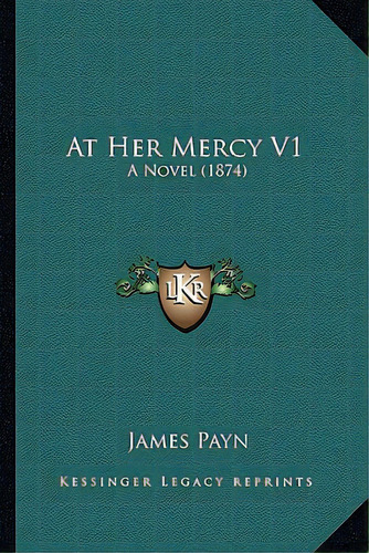 At Her Mercy V1: A Novel (1874), De Payn, James. Editorial Kessinger Pub Llc, Tapa Blanda En Inglés