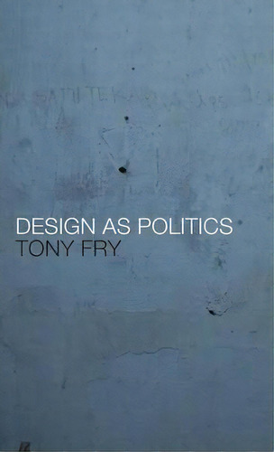 Design As Politics, De Tony Fry. Editorial Bloomsbury Publishing Plc, Tapa Dura En Inglés