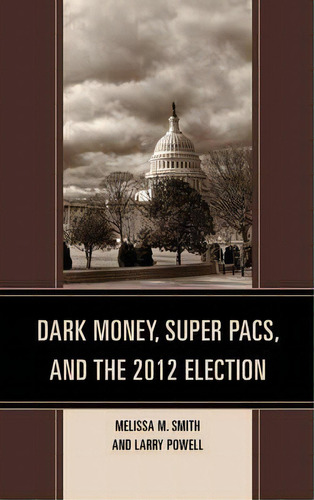 Dark Money, Super Pacs, And The 2012 Election, De Melissa M. Smith. Editorial Lexington Books, Tapa Blanda En Inglés